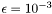 $\epsilon=10^{-3}$